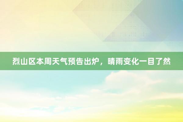 烈山区本周天气预告出炉，晴雨变化一目了然